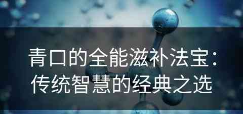 青口的全能滋补法宝：传统智慧的经典之选